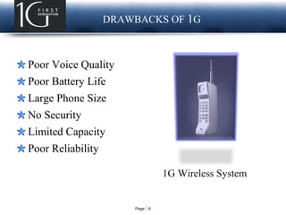 Page  6
LOGO DRAWBACKS OF 1G
Poor Voice Quality
Poor Battery Life
Large Phone Size
No Security
Limited Capacity
Poor Reliability
1G Wireless System
 