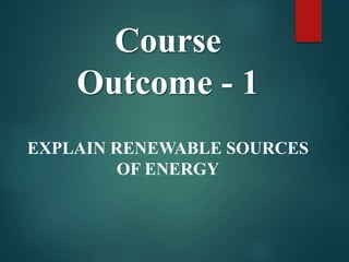 Course
Outcome - 1
EXPLAIN RENEWABLE SOURCES
OF ENERGY
 