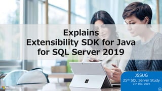 JSSUG
25th SQL Server Study
21st Dec. 2019
Explains
Extensibility SDK for Java
for SQL Server 2019
 
