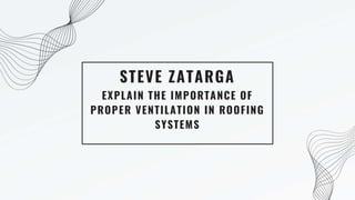 EXPLAIN THE IMPORTANCE OF
PROPER VENTILATION IN ROOFING
SYSTEMS
STEVE ZATARGA
 