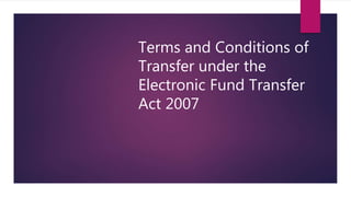 Terms and Conditions of
Transfer under the
Electronic Fund Transfer
Act 2007
 