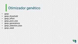 Otimizador genético
• geqo
• geqo_threshold
• geqo_effort
• geqo_pool_size
• geqo_generations
• geqo_selection_bias
• geqo_seed
 