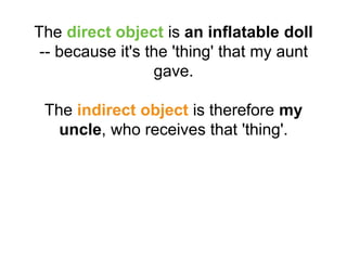 The direct object is an inflatable doll
-- because it's the 'thing' that my aunt
gave.
The indirect object is therefore my
uncle, who receives that 'thing'.
 