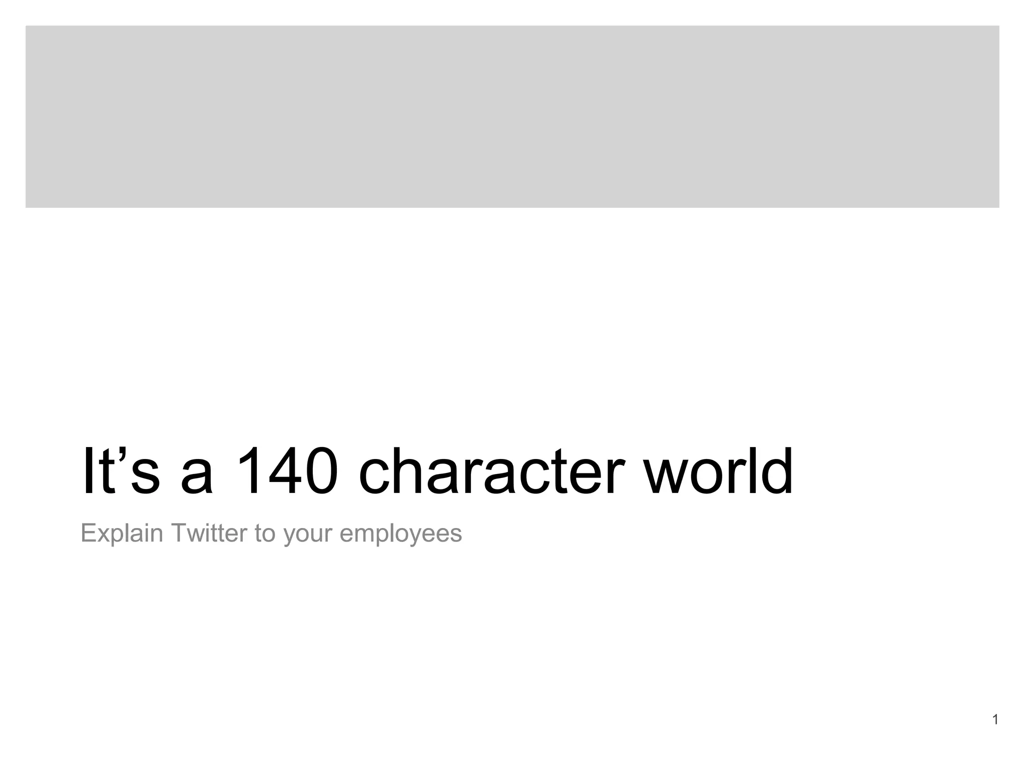 1
It’s a 140 character world
Explain Twitter to your employees