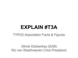 EXPLAIN #T3A
TYPO3 Association Facts & Figures

Olivier Dobberkau (EAB)
Ric van Westhreenen (Vice President)

 