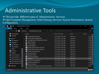 Administrative Tools
This provide different types of Administrative Services.
Like Computer Management, Disk Cleanup, Services, System Information, System
Configuration.