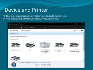 Device and Printer
This system connect all external devices and add new devices.
And managed the Printer, Scanner, WebCam devices.