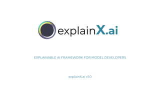 explainX.ai
EXPLAINABLE AI FRAMEWORK FOR MODEL DEVELOPERS
explainX.ai v1.0
 