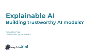 explainX.ai
Explainable AI
Building trustworthy AI models?
Raheel Ahmad
Co-Founder @ explainX.ai
 