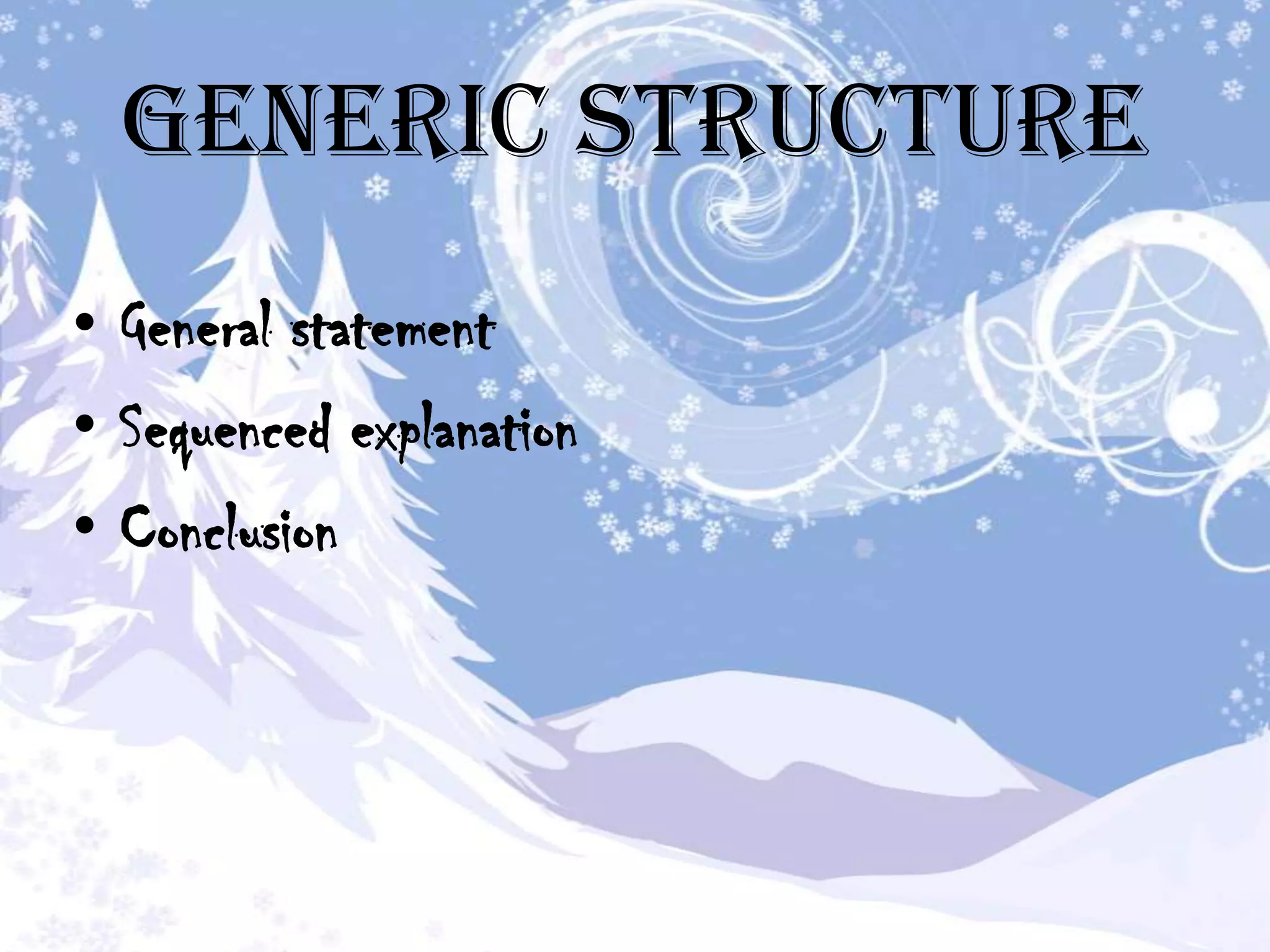 Generic Structure
• General statement
• Sequenced explanation
• Conclusion
 