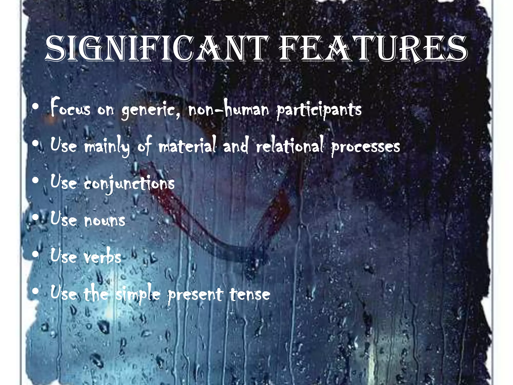 Significant Features
•   Focus on generic, non-human participants
•   Use mainly of material and relational processes
•   Use conjunctions
•   Use nouns
•   Use verbs
•   Use the simple present tense
 