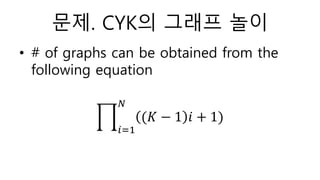 문제. CYK의 그래프 놀이
• # of graphs can be obtained from the
following equation
𝑖=1
𝑁
(𝐾 − 1 𝑖 + 1)
 