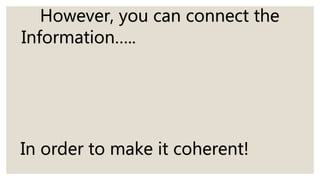 However, you can connect the
Information…..
In order to make it coherent!
 