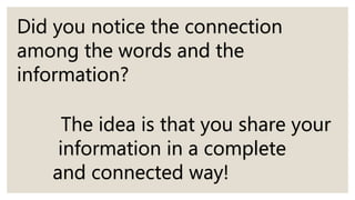 Did you notice the connection
among the words and the
information?
The idea is that you share your
information in a complete
and connected way!
 