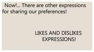 Now!... There are other expressions
for sharing our preferences!
LIKES AND DISLIKES
EXPRESSIONS!
 