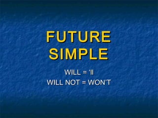 FUTURE
SIMPLE
     WILL = ‘ll
WILL NOT = WON’T
 