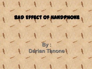 Explanation about bad effect of handphone by darian tanone