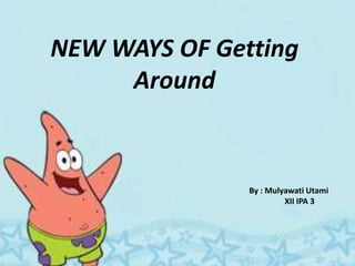 NEW WAYS OF Getting Around By : MulyawatiUtami 	XII IPA 3 