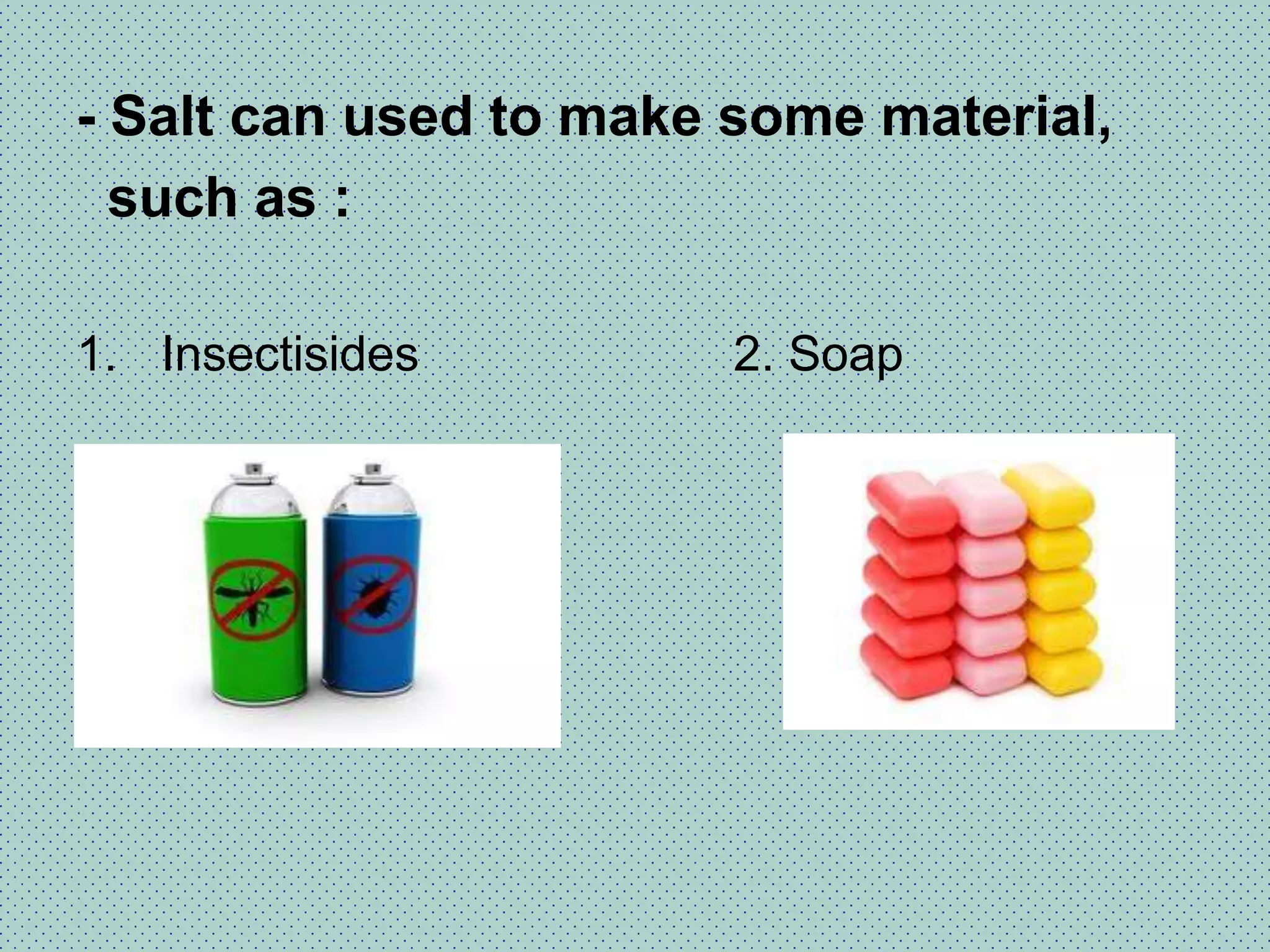 - Salt can make foods more durable1. Cheese 	It made from salt that add to the mixtureof milk and cream.2. Ham and baconIt is meat that preserved with salt.