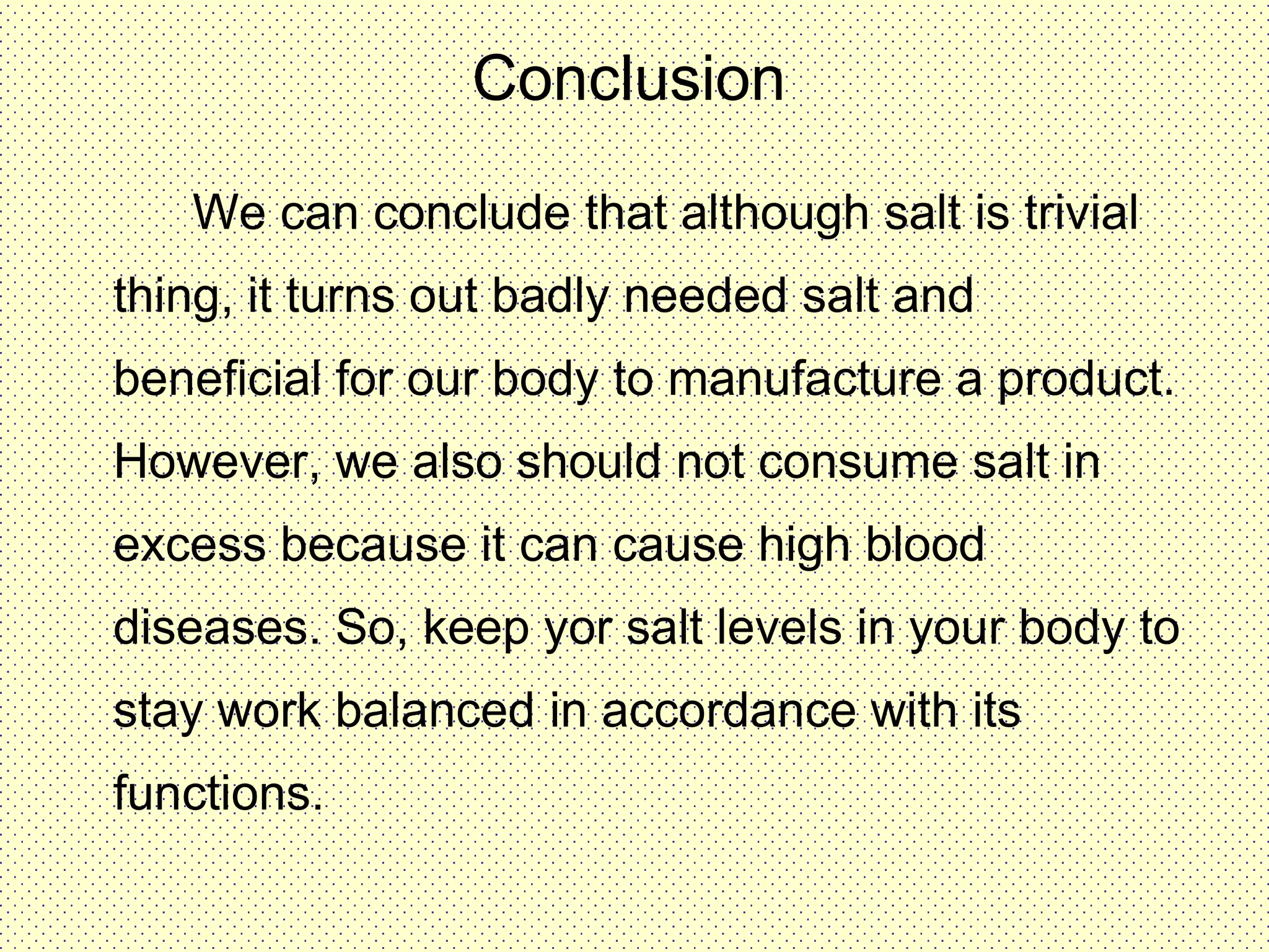 Various function of saltEliminate the odor	in the shoe, by sprinkling	salt on the smelly shoes.Cleaning cloth from	blood stains, soak the	clothing in a way that the	blood stains with salt.