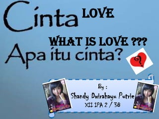 Love What is LOVE ??? By : ShandyDwirahayuPutrie XII IPA 2 / 38 