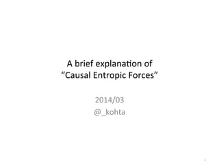A	
  brief	
  explana-on	
  of	
  
“Causal	
  Entropic	
  Forces”	
2014/03	
  
@_kohta	
1	
 
