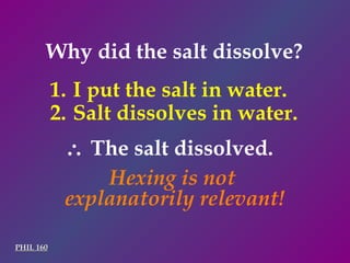 PHIL 160 I put the salt in water. Salt dissolves in water.    The salt dissolved. Hexing is not  explanatorily relevant! Why did the salt dissolve? 