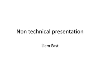 Non technical presentation

         Liam East
 