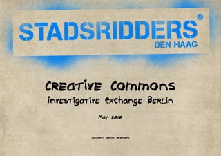 Creative Commons
Investigative Exchange Berlin
               May 2010

          document version: 10-04-201o
 