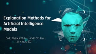 Explanation Methods for
Artificial Intelligence
Models
Carlo Metta, KDD Lab - CNR-ISTI Pisa
24 Maggio 2021
 