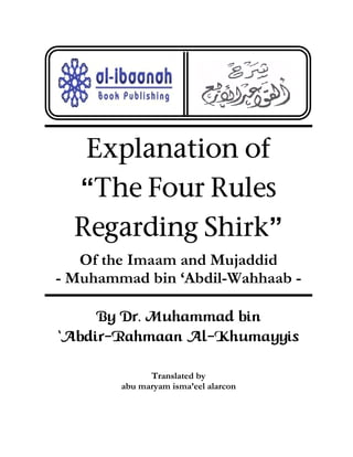 Explanation of
“The Four Rules
Regarding Shirk”
Of the Imaam and Mujaddid
- Muhammad bin ‘Abdil-Wahhaab -
By Dr. Muhammad bin
ÂAbdir-Rahmaan Al-Khumayyis
Translated by
abu maryam isma’eel alarcon
 