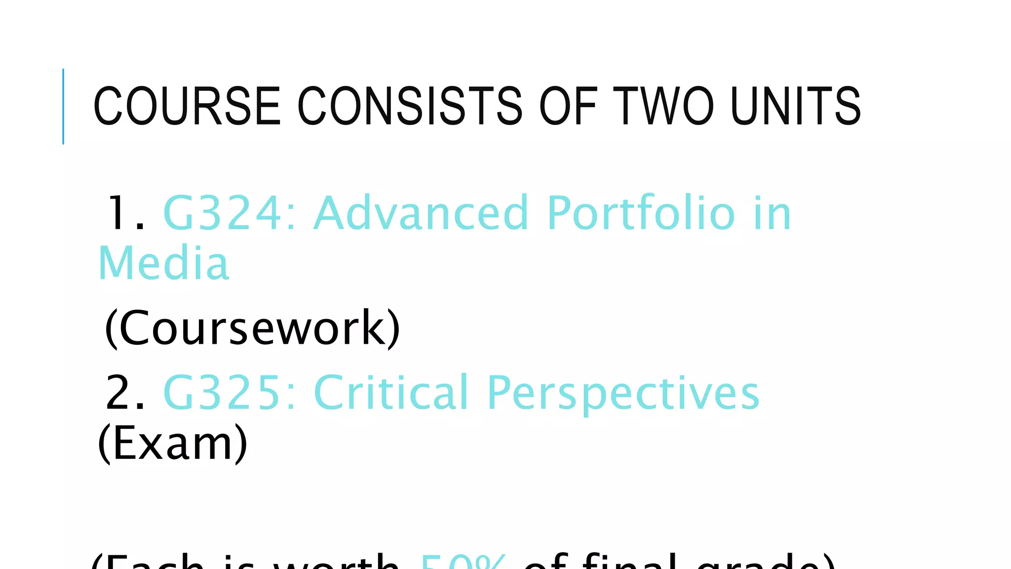 COURSE CONSISTS OF TWO UNITS
1. G324: Advanced Portfolio in
Media
(Coursework)
2. G325: Critical Perspectives
(Exam)
 
