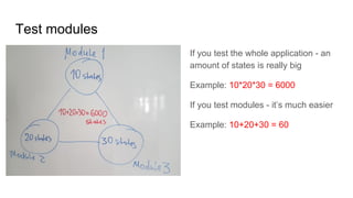 Test modules
If you test the whole application - an
amount of states is really big
Example: 10*20*30 = 6000
If you test modules - it’s much easier
Example: 10+20+30 = 60