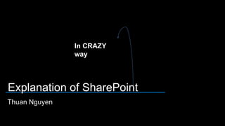 In CRAZY
               way




Explanation of SharePoint
Thuan Nguyen
 
