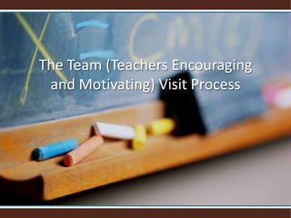 The Team (Teachers Encouraging and Motivating) Visit Process 