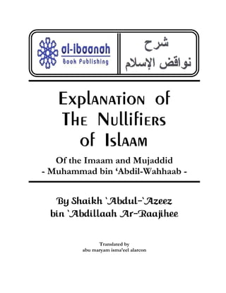 Explanation of
The Nullifiers
of Islaam
Of the Imaam and Mujaddid
- Muhammad bin ‘Abdil-Wahhaab -
By Shaikh ÂAbdul-ÂAzeez
bin ÂAbdillaah Ar-Raajihee
Translated by
abu maryam isma’eel alarcon
 