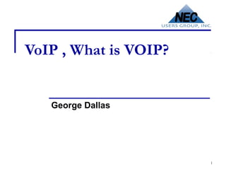 VoIP , What is VOIP?


   George Dallas




                       1
 