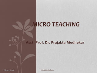 Asst. Prof. Dr. Prajakta Medhekar
MICRO TEACHING
February 26, 2021 Dr.Prajakta Medhekar
 