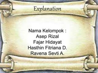 Explanation 
Nama Kelompok : 
Asep Rizal 
Fajar Hidayat 
Hasthin Fitriana D. 
Ravena Sevti A. 
 