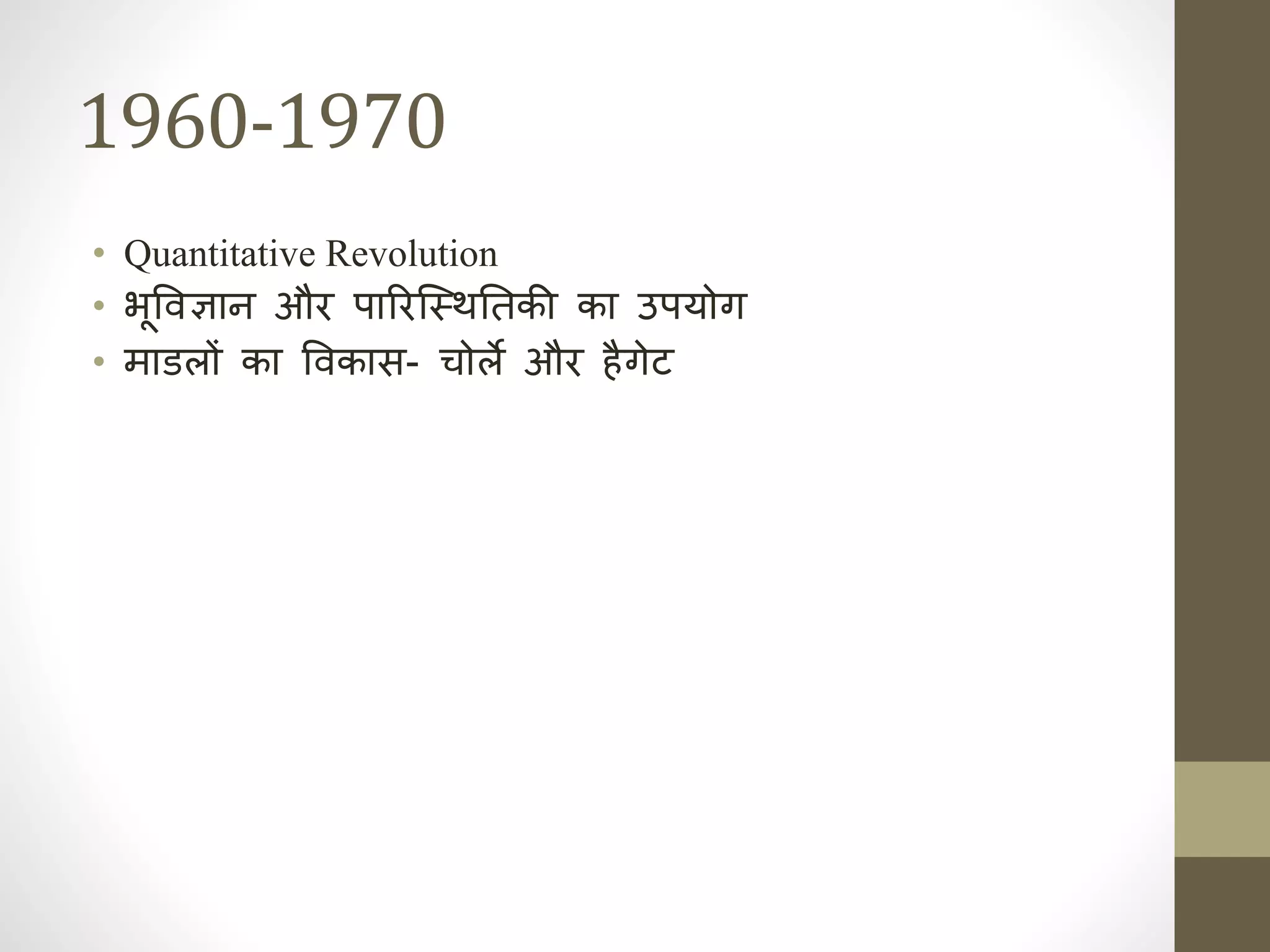 1960-1970
• Quantitative Revolution
• भूववज्ञाह और पाररजस्थनिक तकी का उपयोग
• माडलों का ववकास- चोले और ैगेट
 