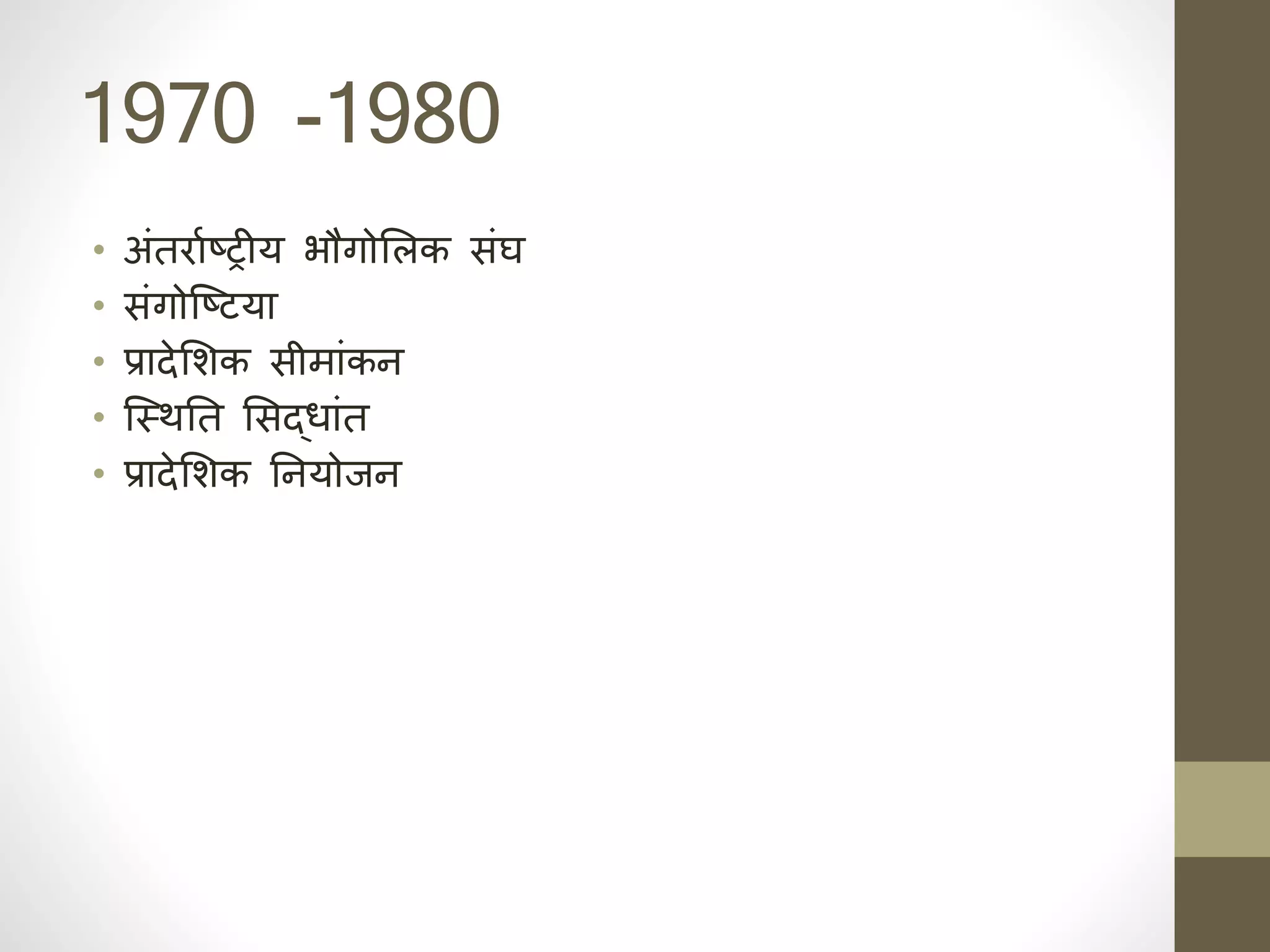 1970 -1980
• अंतरााष्रीय भौगोसलक संघ
• संगोजष्टया
• प्रादेसर्क सीमांकह
• जस्थनिक त ससद्र्ांत
• प्रादेसर्क निक हयोजह
 