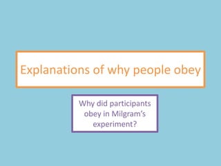 Explanations of why people obey

          Why did participants
           obey in Milgram’s
             experiment?
 