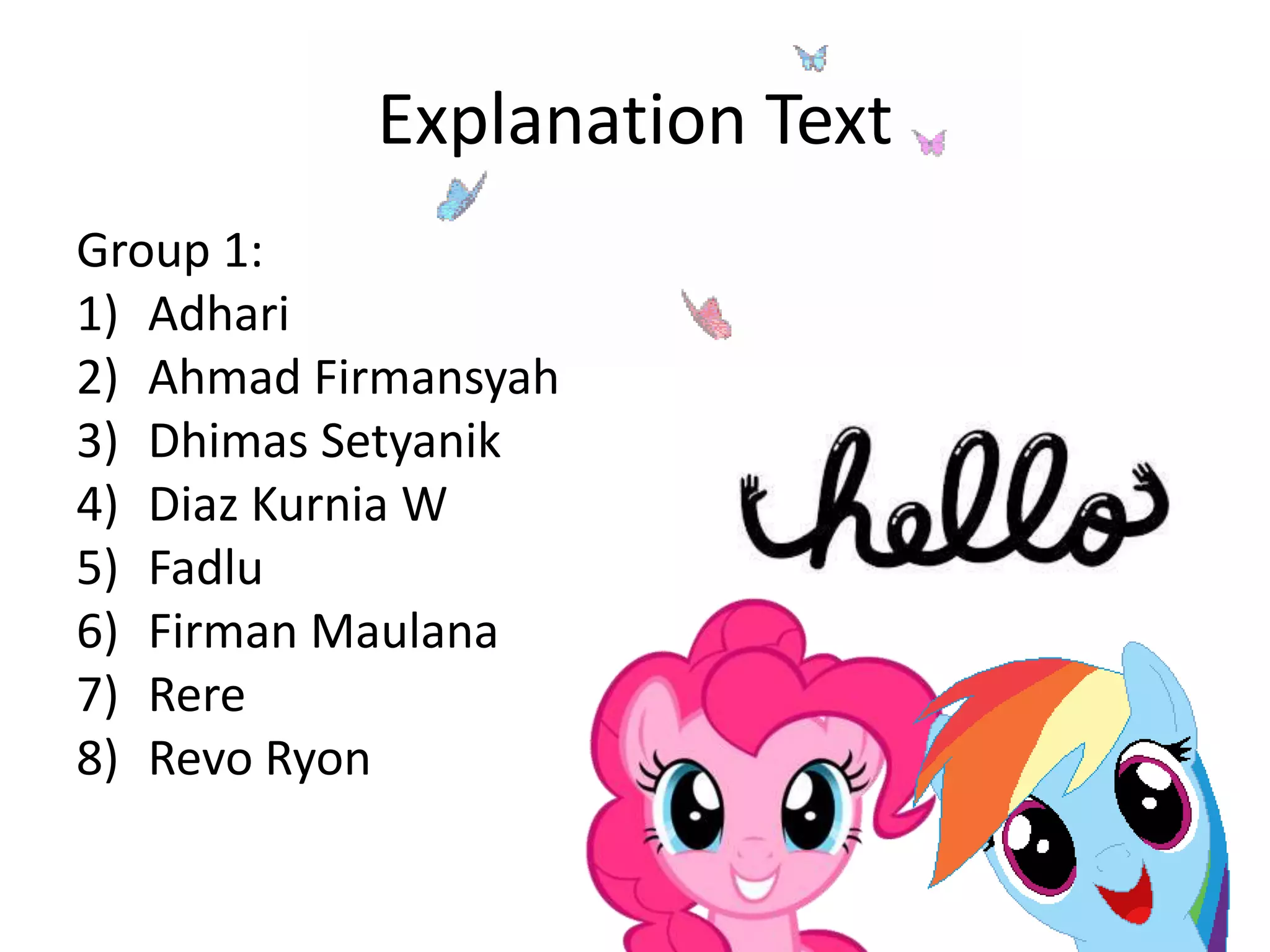Explanation Text
Group 1:
1) Adhari
2) Ahmad Firmansyah
3) Dhimas Setyanik
4) Diaz Kurnia W
5) Fadlu
6) Firman Maulana
7) Rere
8) Revo Ryon
 