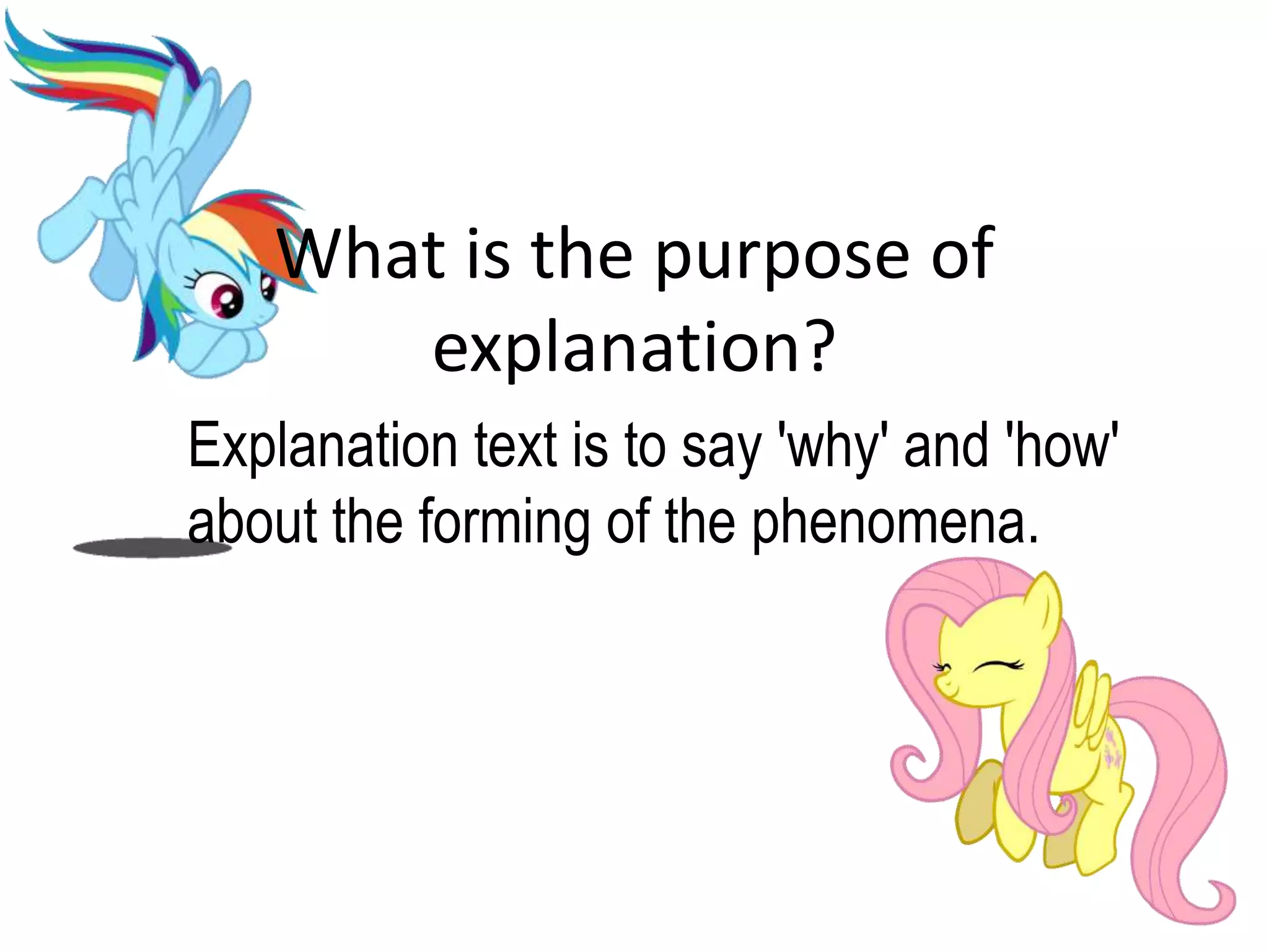 What is the purpose of
explanation?
Explanation text is to say 'why' and 'how'
about the forming of the phenomena.
 