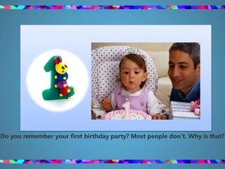 Do you remember your first birthday party? Most people don't. Why is that?
 