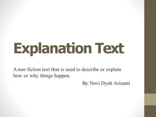 Explanation Text
Anon fiction text that is used to describe or explain
how or why things happen.
By: Novi Dyah Arisanti
 