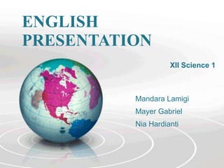 ENGLISH
PRESENTATION
XII Science 1

Mandara Lamigi
Mayer Gabriel

Nia Hardianti

 