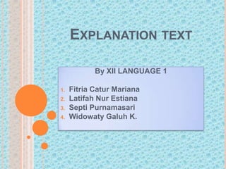 EXPLANATION TEXT
By XII LANGUAGE 1
1.
2.
3.
4.

Fitria Catur Mariana
Latifah Nur Estiana
Septi Purnamasari
Widowaty Galuh K.

 