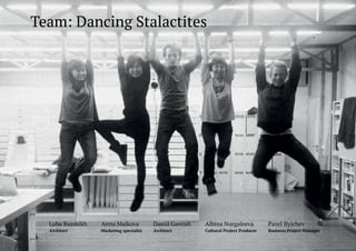 Team: Dancing Stalactites

Luba Russkikh

Anna Maikova

Daniil Gavrish

Albina Nurgaleeva

Pavel Ilyichev

Architect

Marketing specialist

Architect

Cultural Project Producer

Business Project Manager

 