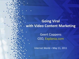 Going Viral  with Video Content Marketing Geert Coppens  CEO, Explania.com Internet World – May 11, 2011 